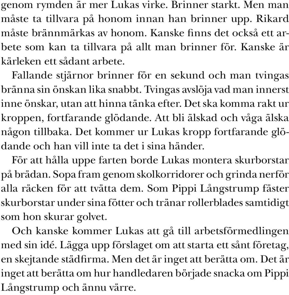 Fallande stjärnor brinner för en sekund och man tvingas bränna sin önskan lika snabbt. Tvingas avslöja vad man innerst inne önskar, utan att hinna tänka efter.