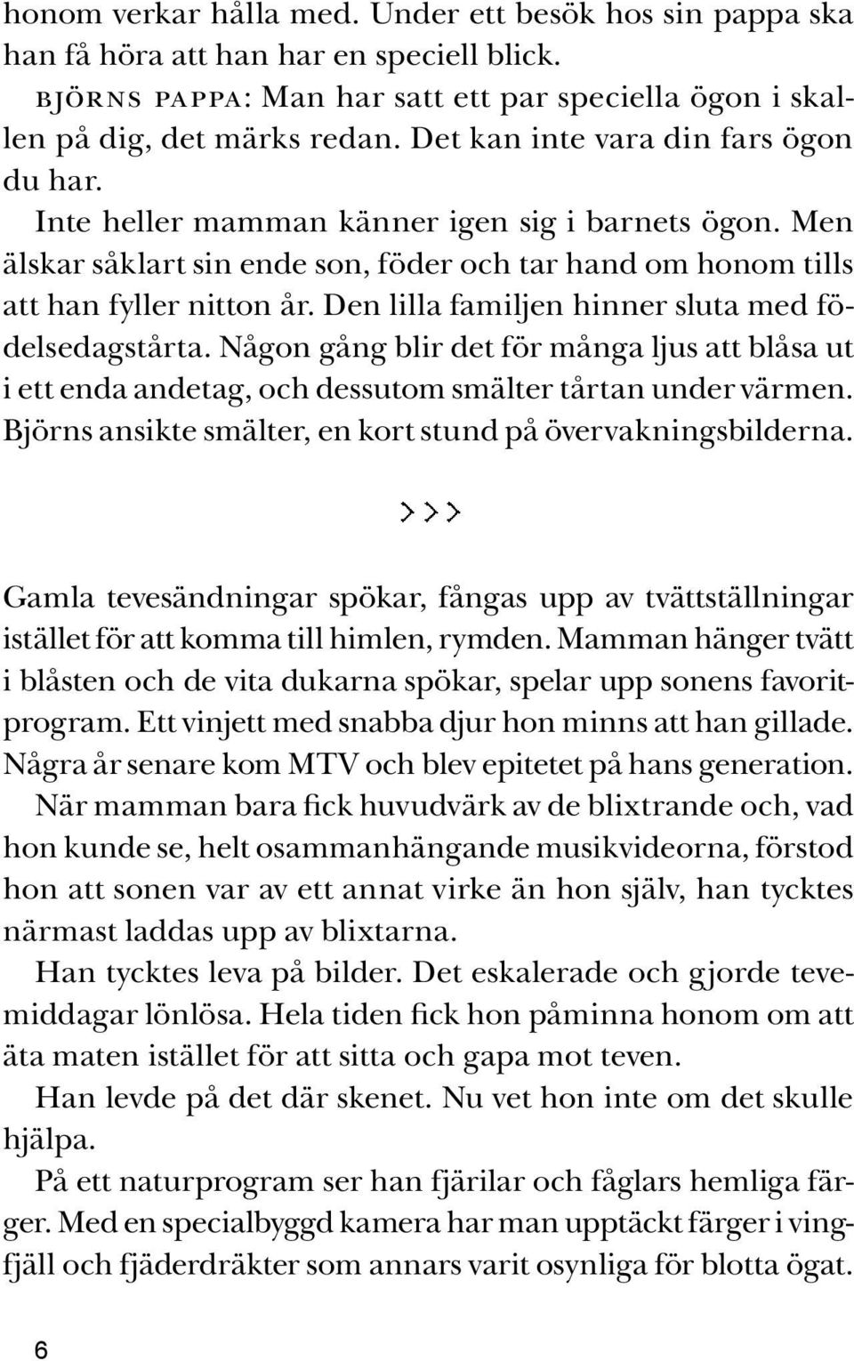 Den lilla familjen hinner sluta med födelsedagstårta. Någon gång blir det för många ljus att blåsa ut i ett enda andetag, och dessutom smälter tårtan under värmen.