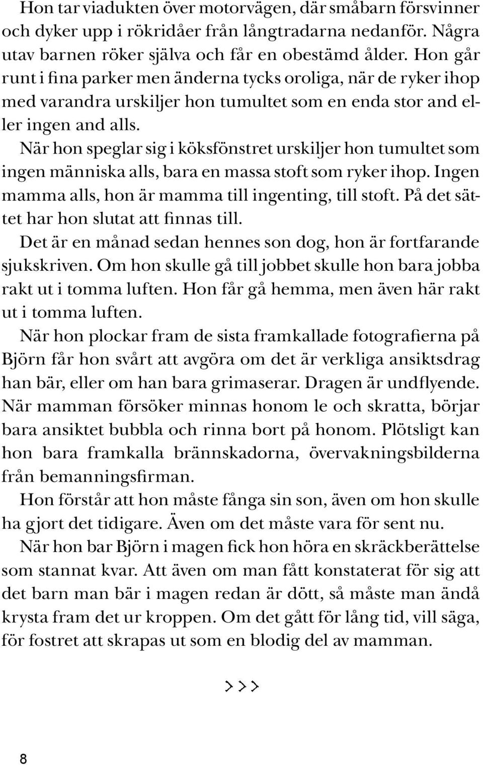 När hon speglar sig i köksfönstret urskiljer hon tumultet som ingen människa alls, bara en massa stoft som ryker ihop. Ingen mamma alls, hon är mamma till ingenting, till stoft.