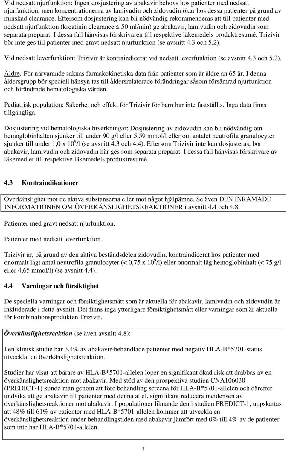 I dessa fall hänvisas förskrivaren till respektive läkemedels produktresumé. Trizivir bör inte ges till patienter med gravt nedsatt njurfunktion (se avsnitt 4.3 och 5.2).