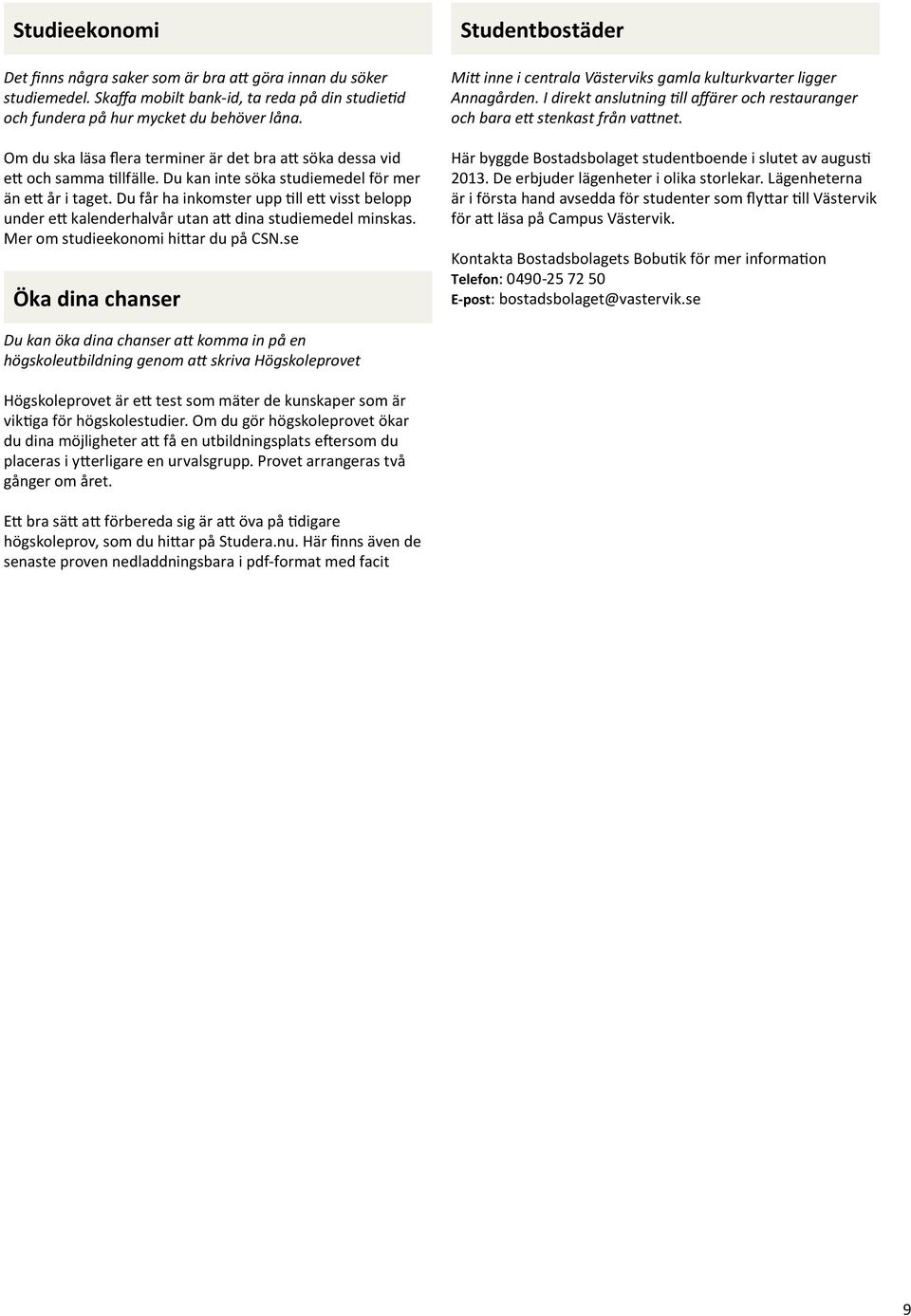 Du får ha inkomster upp till ett visst belopp under ett kalenderhalvår utan att dina studiemedel minskas. Mer om studieekonomi hittar du på CSN.