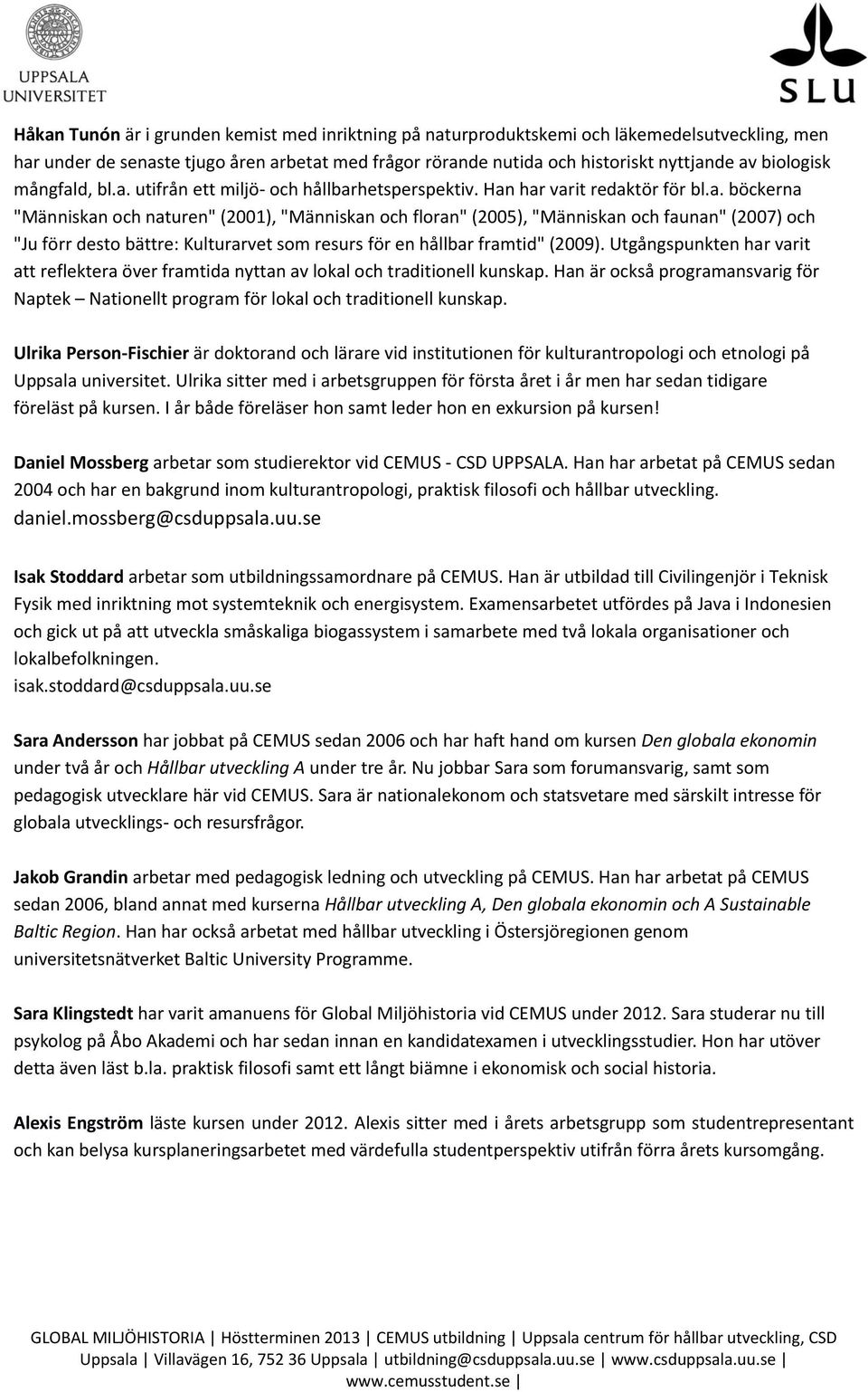 d, bl.a. utifrån ett miljö- och hållbarhetsperspektiv. Han har varit redaktör för bl.a. böckerna "Människan och naturen" (2001), "Människan och floran" (2005), "Människan och faunan" (2007) och "Ju förr desto bättre: Kulturarvet som resurs för en hållbar framtid" (2009).