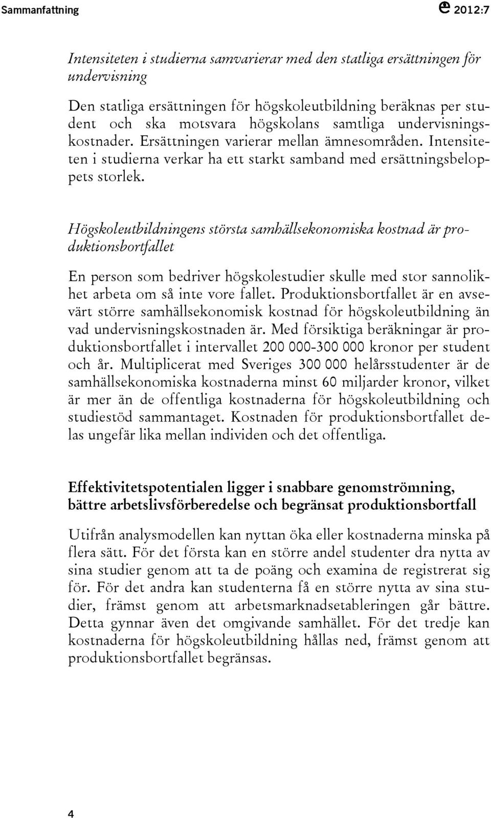 Högskoleutbildningens största samhällsekonomiska kostnad är produktionsbortfallet En person som bedriver högskolestudier skulle med stor sannolikhet arbeta om så inte vore fallet.