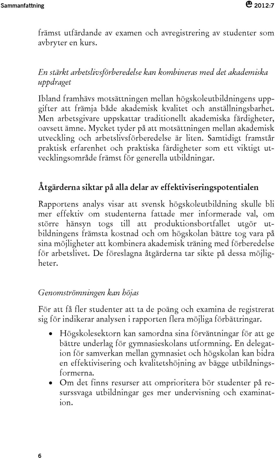 anställningsbarhet. Men arbetsgivare uppskattar traditionellt akademiska färdigheter, oavsett ämne. Mycket tyder på att motsättningen mellan akademisk utveckling och arbetslivsförberedelse är liten.