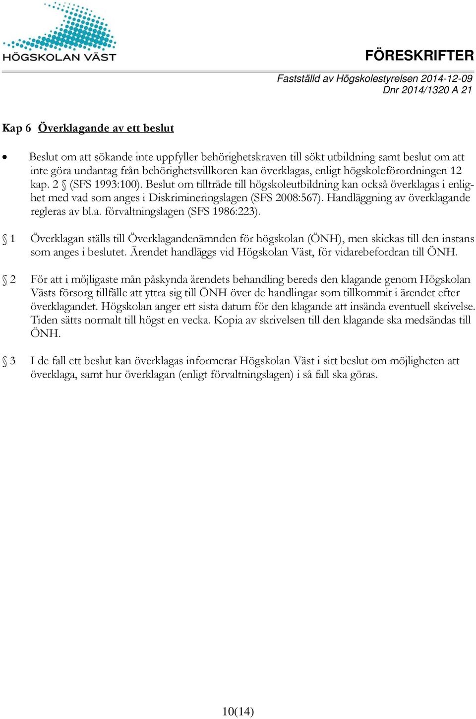 Handläggning av överklagande regleras av bl.a. förvaltningslagen (SFS 1986:223). 1 Överklagan ställs till Överklagandenämnden för högskolan (ÖNH), men skickas till den instans som anges i beslutet.