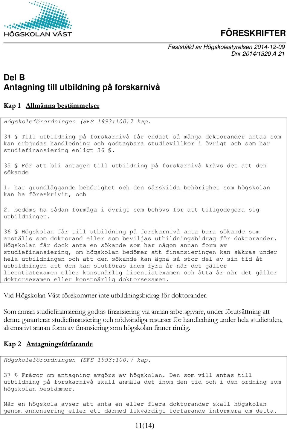 35 För att bli antagen till utbildning på forskarnivå krävs det att den sökande 1. har grundläggande behörighet och den särskilda behörighet som högskolan kan ha föreskrivit, och 2.