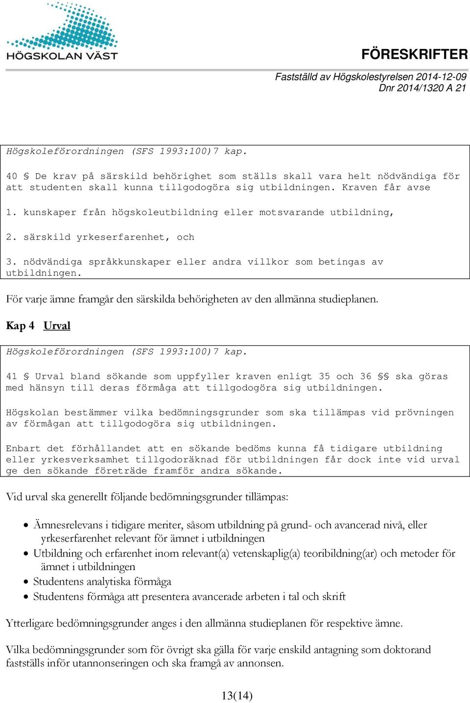 För varje ämne framgår den särskilda behörigheten av den allmänna studieplanen. Kap 4 Urval Högskoleförordningen (SFS 1993:100)7 kap.