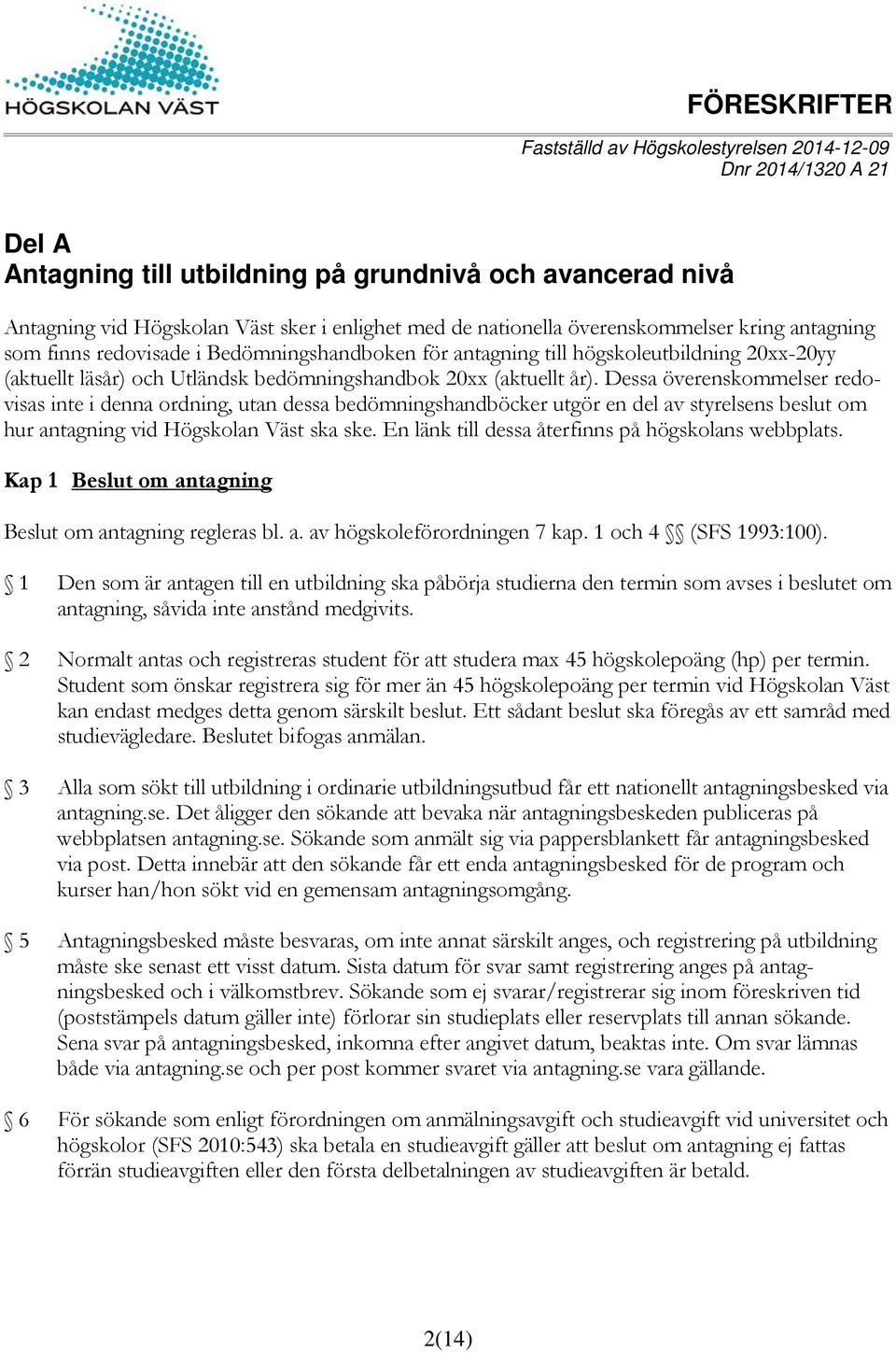 Dessa överenskommelser redovisas inte i denna ordning, utan dessa bedömningshandböcker utgör en del av styrelsens beslut om hur antagning vid Högskolan Väst ska ske.