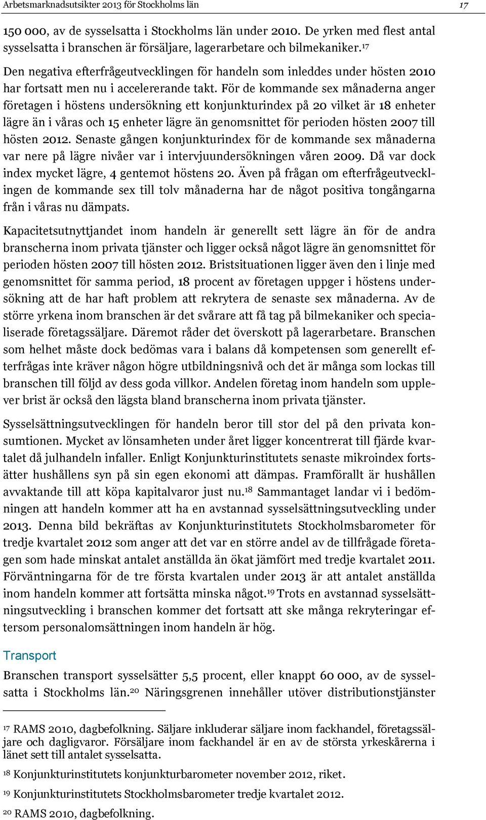 17 Den negativa efterfrågeutvecklingen för handeln som inleddes under hösten 2010 har fortsatt men nu i accelererande takt.