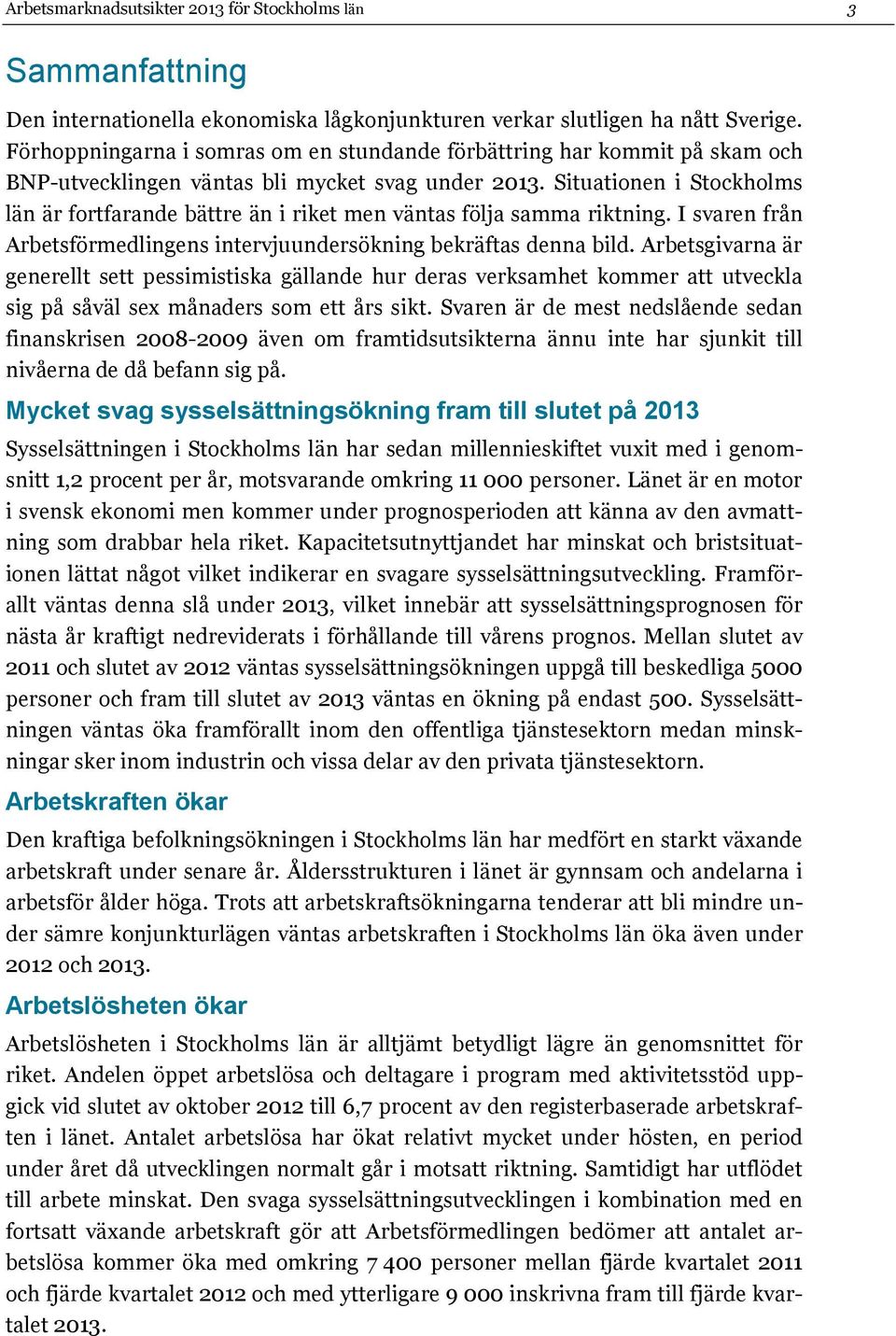 Situationen i Stockholms län är fortfarande bättre än i riket men väntas följa samma riktning. I svaren från Arbetsförmedlingens intervjuundersökning bekräftas denna bild.