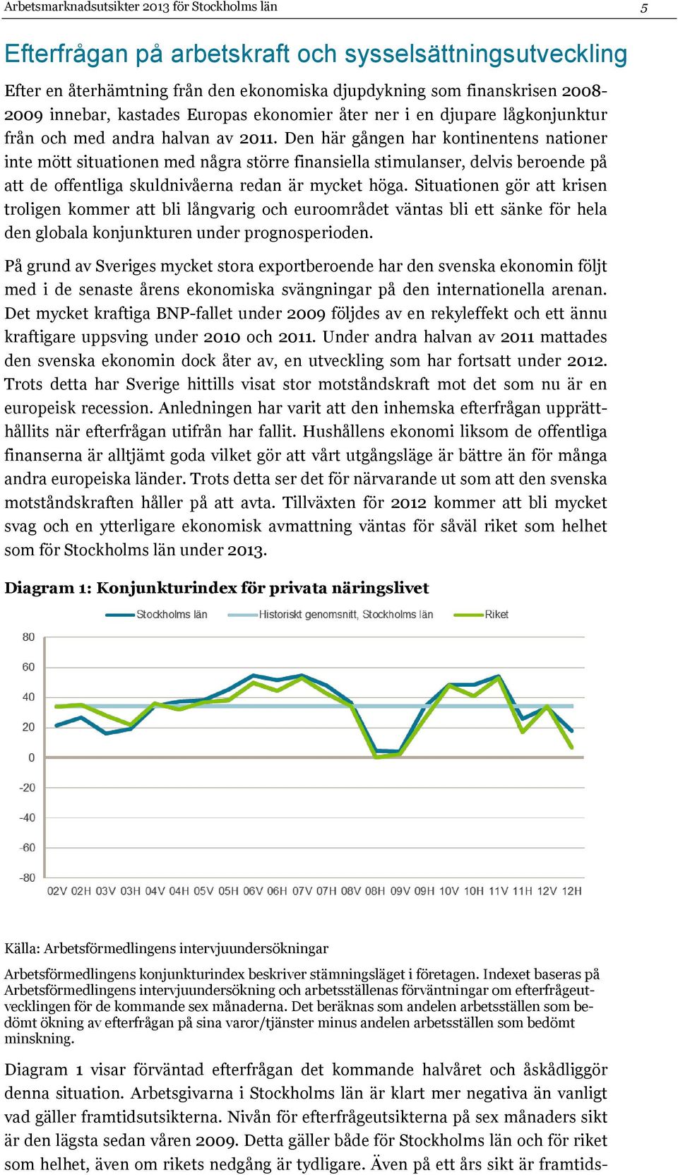 Den här gången har kontinentens nationer inte mött situationen med några större finansiella stimulanser, delvis beroende på att de offentliga skuldnivåerna redan är mycket höga.