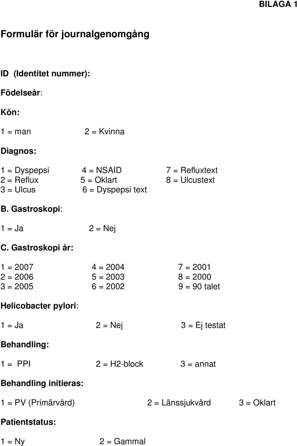 Gastroskopi år: 1 = 2007 4 = 2004 7 = 2001 2 = 2006 5 = 2003 8 = 2000 3 = 2005 6 = 2002 9 = 90 talet Helicobacter pylori: 1 = Ja 2 =