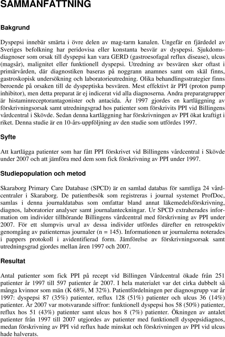 Utredning av besvären sker oftast i primärvården, där diagnostiken baseras på noggrann anamnes samt om skäl finns, gastroskopisk undersökning och laboratorieutredning.