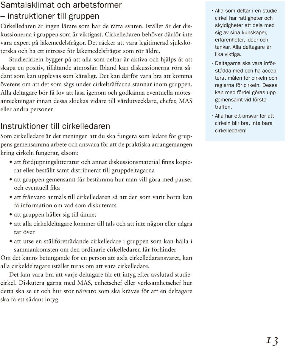 Studiecirkeln bygger på att alla som deltar är aktiva och hjälps åt att skapa en positiv, tillåtande atmosfär. Ibland kan diskussionerna röra sådant som kan upplevas som känsligt.