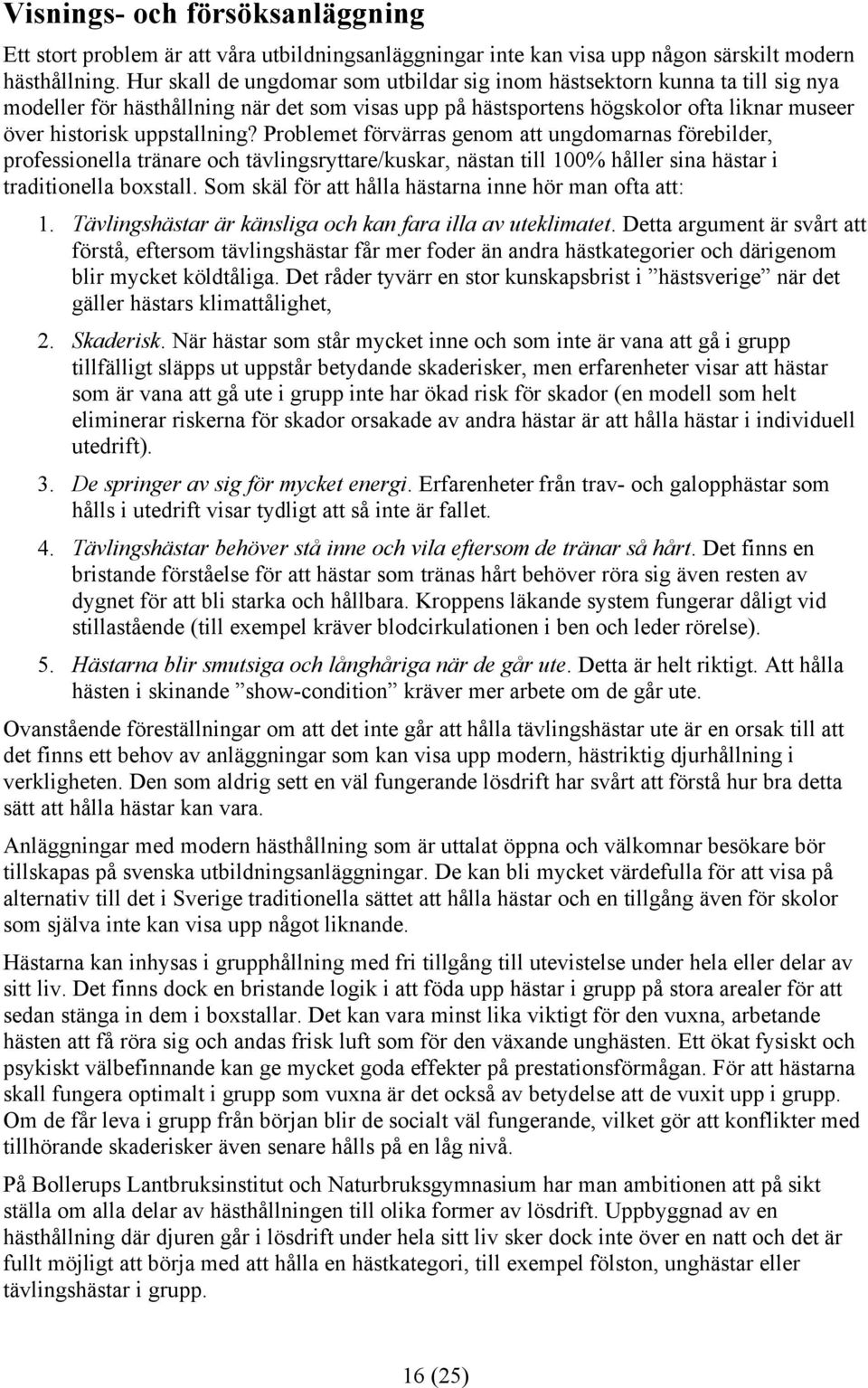 Problemet förvärras genom att ungdomarnas förebilder, professionella tränare och tävlingsryttare/kuskar, nästan till 100% håller sina hästar i traditionella boxstall.