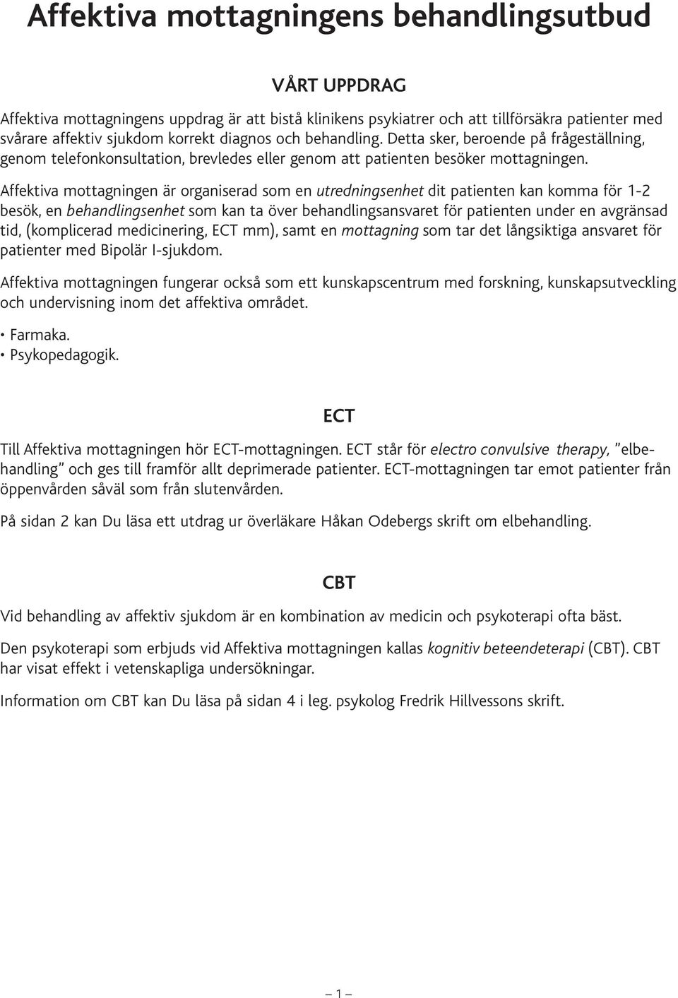 Affektiva mottagningen är organiserad som en utredningsenhet dit patienten kan komma för 1-2 besök, en behandlingsenhet som kan ta över behandlingsansvaret för patienten under en avgränsad tid,