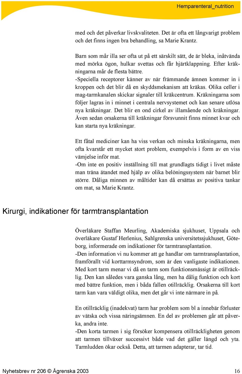 -Speciella receptorer känner av när främmande ämnen kommer in i kroppen och det blir då en skyddsmekanism att kräkas. Olika celler i mag-tarmkanalen skickar signaler till kräkcentrum.