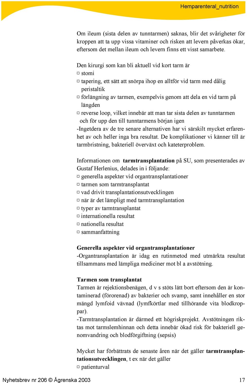 Den kirurgi som kan bli aktuell vid kort tarm är stomi tapering, ett sätt att snörpa ihop en alltför vid tarm med dålig peristaltik förlängning av tarmen, exempelvis genom att dela en vid tarm på