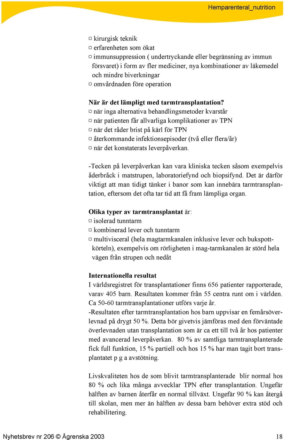 när inga alternativa behandlingsmetoder kvarstår när patienten får allvarliga komplikationer av TPN när det råder brist på kärl för TPN återkommande infektionsepisoder (två eller flera/år) när det