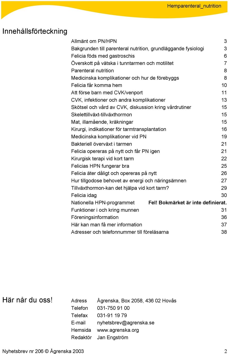 diskussion kring vårdrutiner 15 Skelettillväxt-tillväxthormon 15 Mat, illamående, kräkningar 15 Kirurgi, indikationer för tarmtransplantation 16 Medicinska komplikationer vid PN 19 Bakteriell