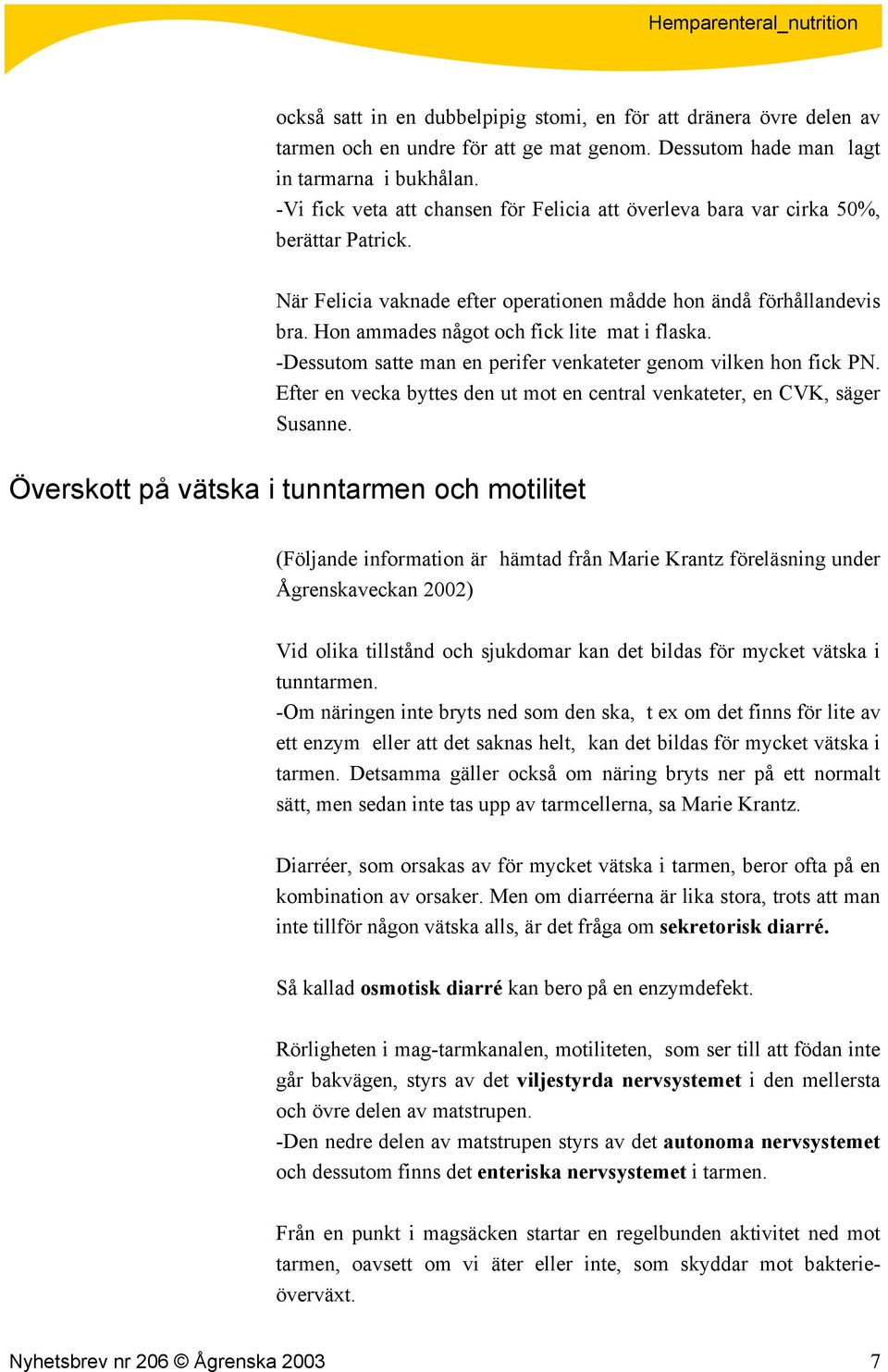 Hon ammades något och fick lite mat i flaska. -Dessutom satte man en perifer venkateter genom vilken hon fick PN. Efter en vecka byttes den ut mot en central venkateter, en CVK, säger Susanne.