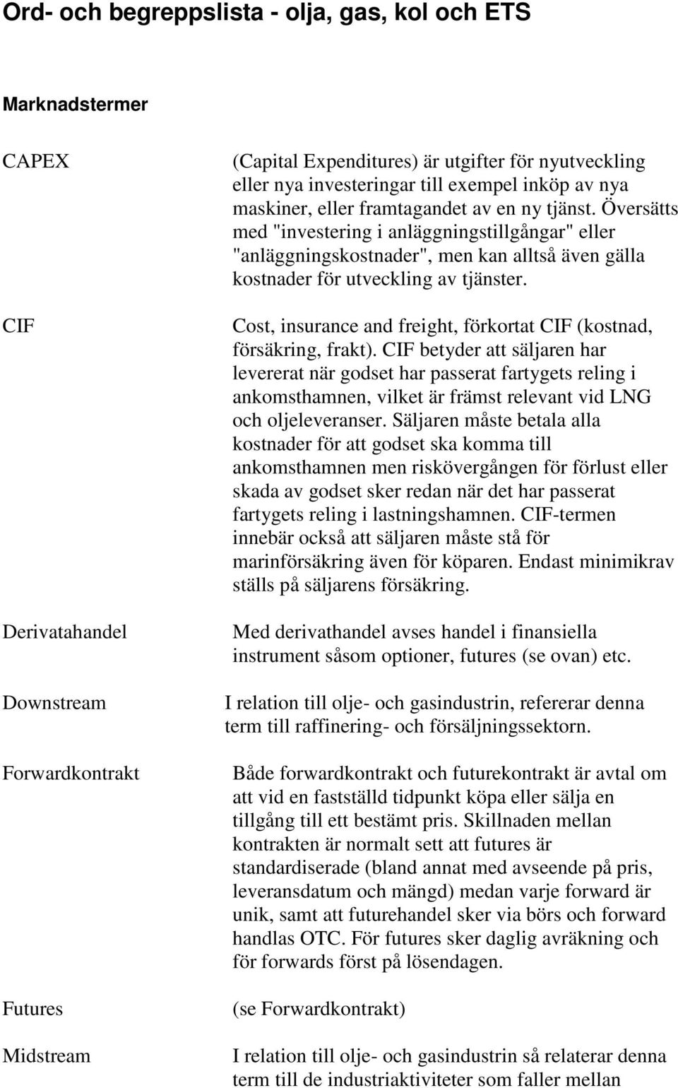 Översätts med "investering i anläggningstillgångar" eller "anläggningskostnader", men kan alltså även gälla kostnader för utveckling av tjänster.