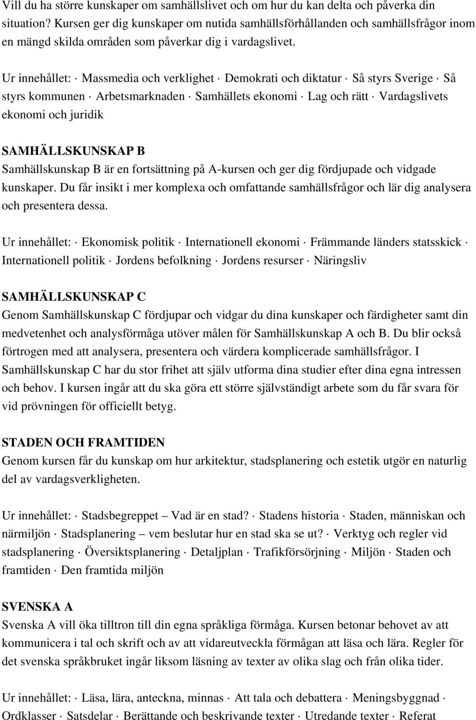 Ur innehållet: Massmedia och verklighet Demokrati och diktatur Så styrs Sverige Så styrs kommunen Arbetsmarknaden Samhällets ekonomi Lag och rätt Vardagslivets ekonomi och juridik SAMHÄLLSKUNSKAP B