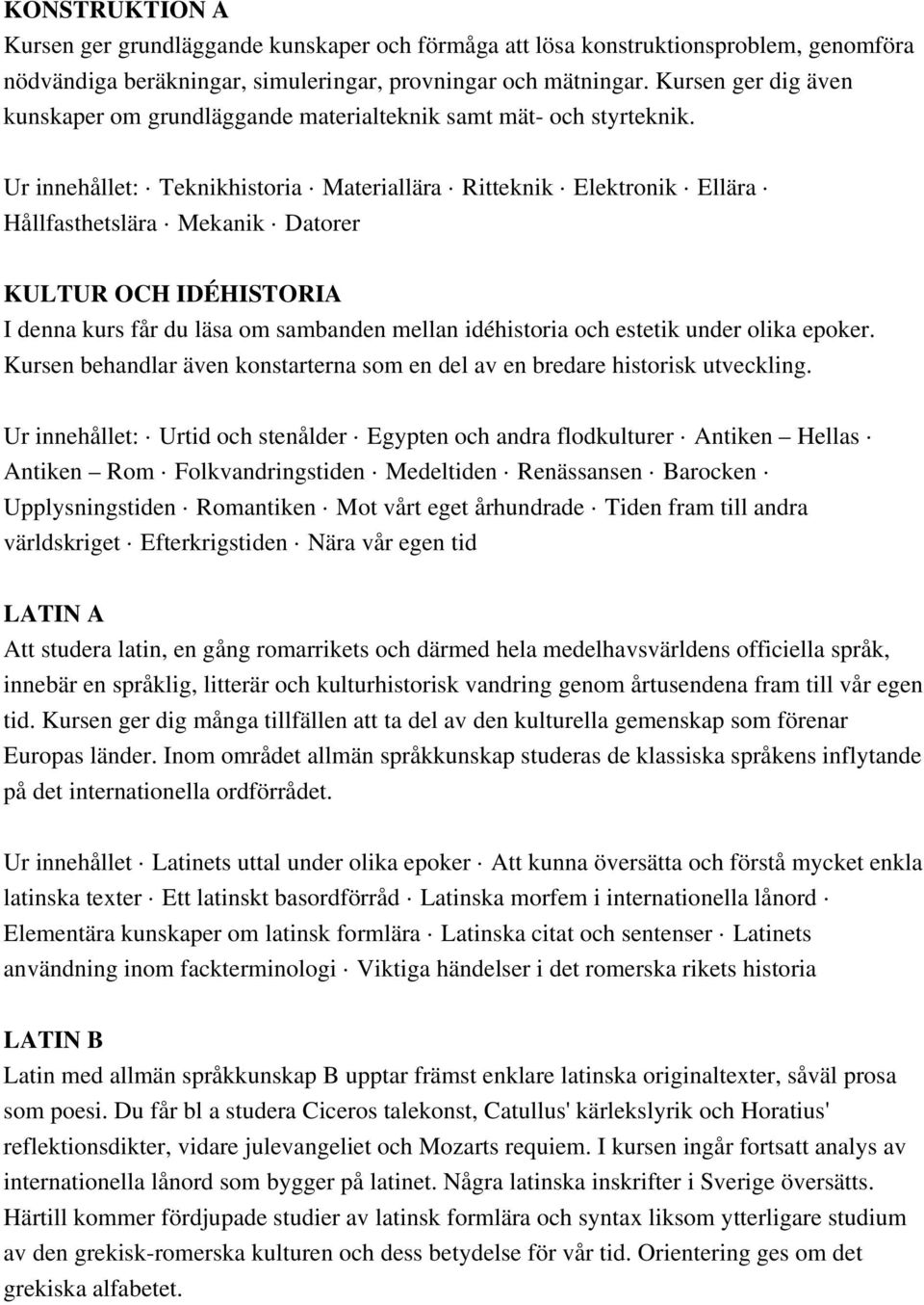 Ur innehållet: Teknikhistoria Materiallära Ritteknik Elektronik Ellära Hållfasthetslära Mekanik Datorer KULTUR OCH IDÉHISTORIA I denna kurs får du läsa om sambanden mellan idéhistoria och estetik