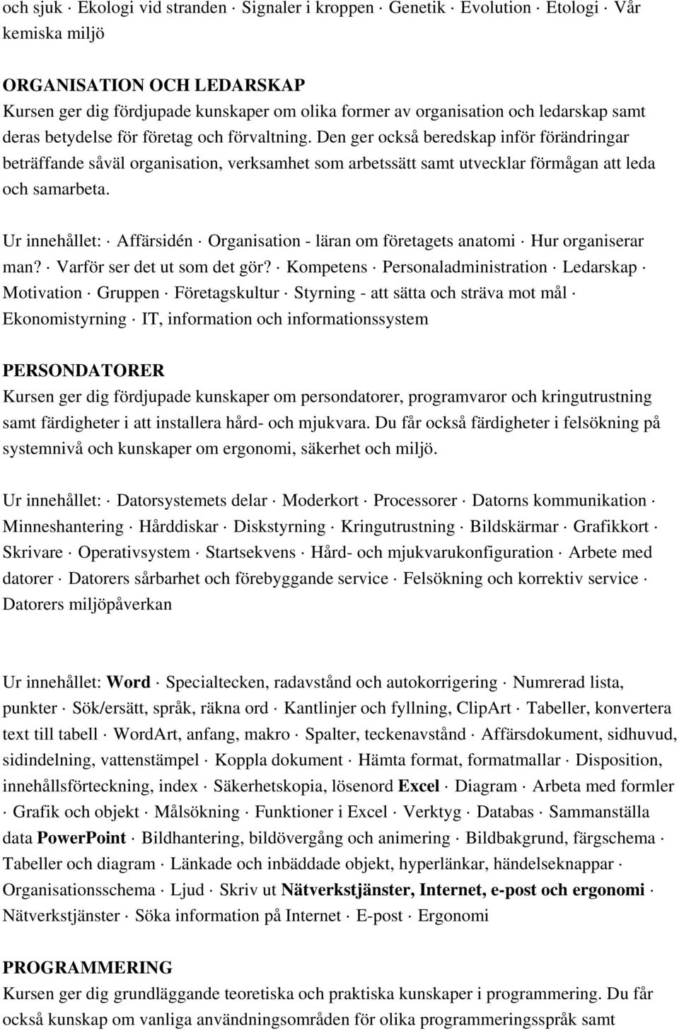 Den ger också beredskap inför förändringar beträffande såväl organisation, verksamhet som arbetssätt samt utvecklar förmågan att leda och samarbeta.