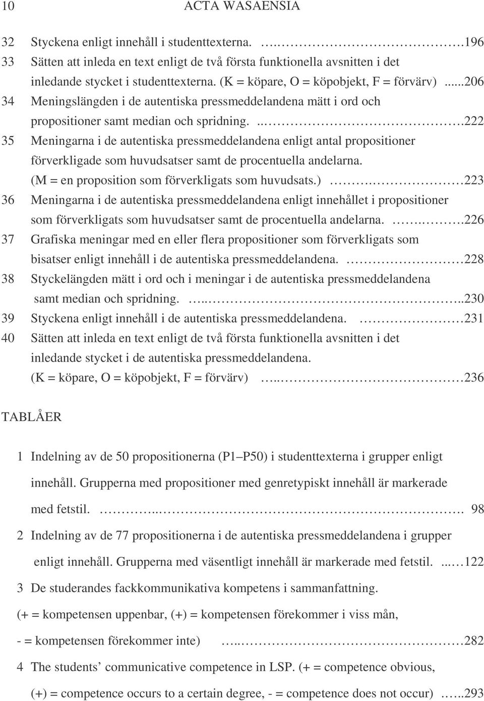 ...222 35 Meningarna i de autentiska pressmeddelandena enligt antal propositioner förverkligade som huvudsatser samt de procentuella andelarna. (M = en proposition som förverkligats som huvudsats.).