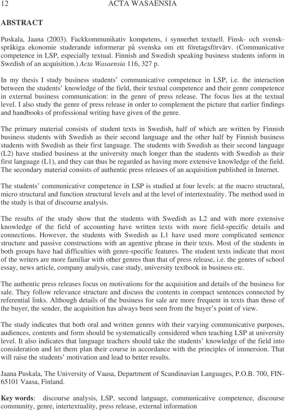 In my thesis I study business students communicative competence in LSP, i.e. the interaction between the students knowledge of the field, their textual competence and their genre competence in external business communication: in the genre of press release.