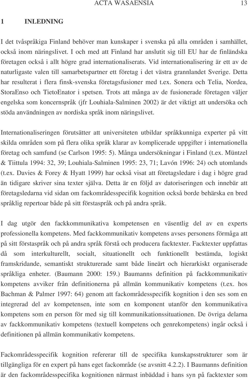 Vid internationalisering är ett av de naturligaste valen till samarbetspartner ett företag i det västra grannlandet Sverige. Detta har resulterat i flera finsk-svenska företagsfusioner med t.ex.