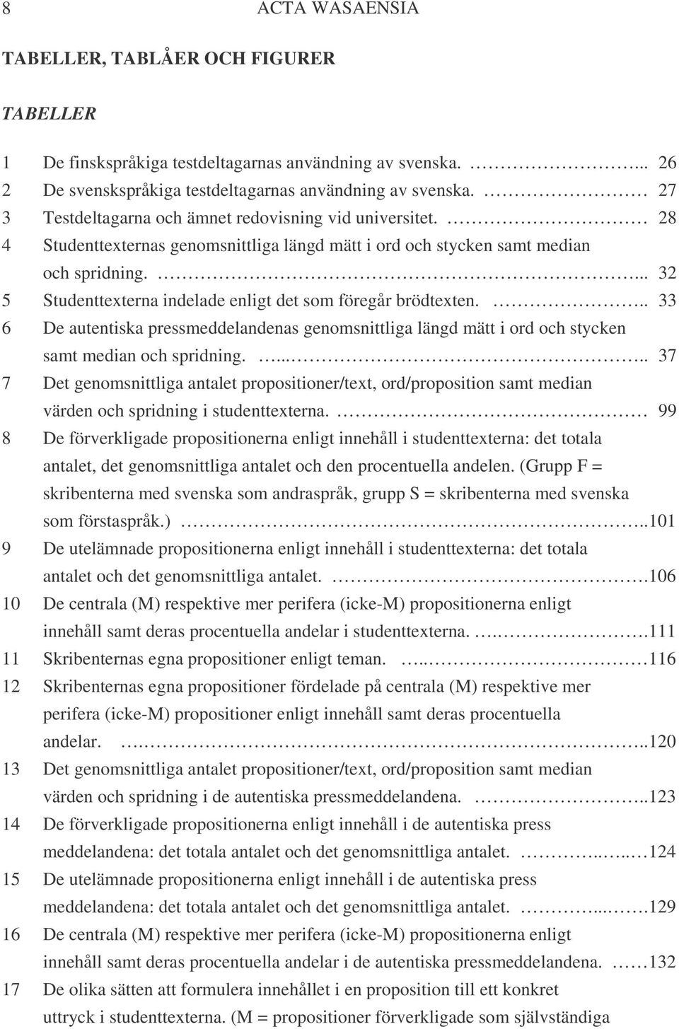 ... 32 5 Studenttexterna indelade enligt det som föregår brödtexten... 33 6 De autentiska pressmeddelandenas genomsnittliga längd mätt i ord och stycken samt median och spridning.