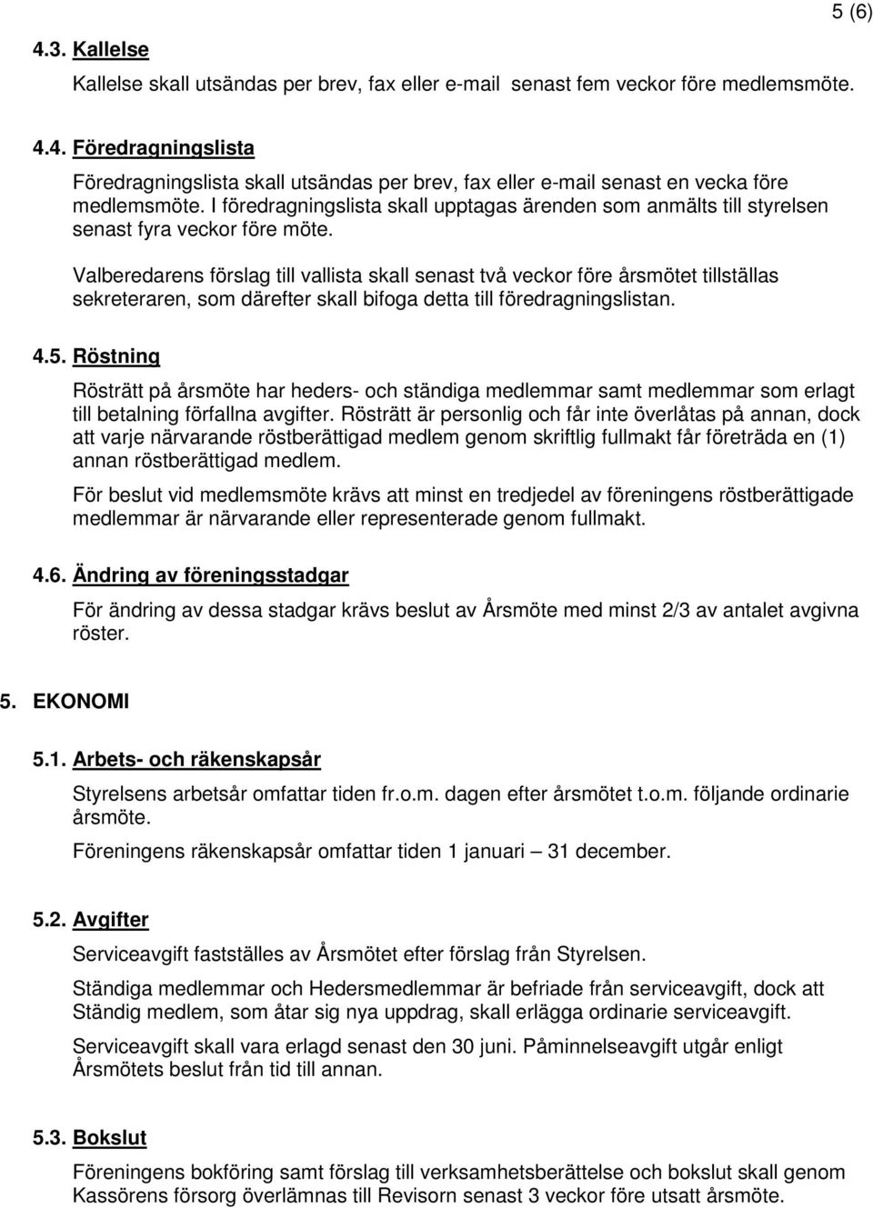 Valberedarens förslag till vallista skall senast två veckor före årsmötet tillställas sekreteraren, som därefter skall bifoga detta till föredragningslistan. 4.5.