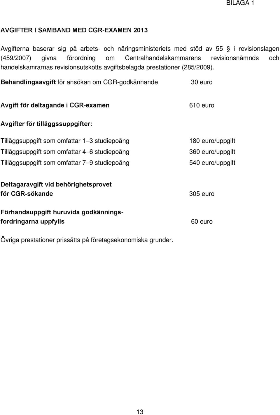 Behandlingsavgift för ansökan om CGR-godkännande 30 euro Avgift för deltagande i CGR-examen 610 euro Avgifter för tilläggssuppgifter: Tilläggsuppgift som omfattar 1 3 studiepoäng Tilläggsuppgift som