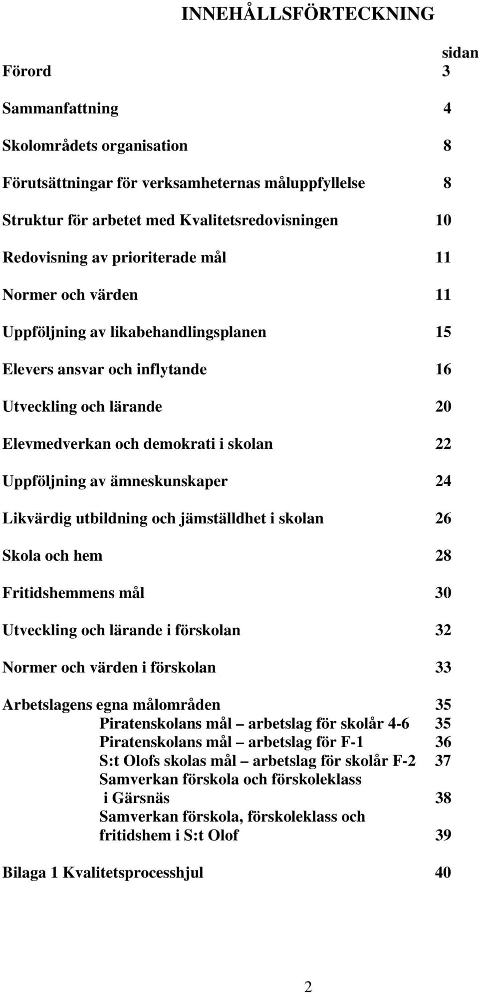 ämneskunskaper 24 Likvärdig utbildning och jämställdhet i skolan 26 Skola och hem 28 Fritidshemmens mål 30 Utveckling och lärande i förskolan 32 Normer och värden i förskolan 33 Arbetslagens egna