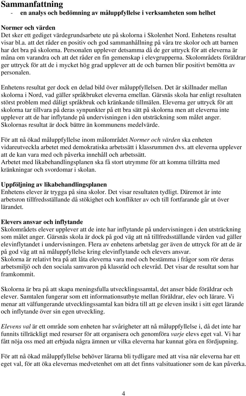 Personalen upplever detsamma då de ger uttryck för att eleverna är måna om varandra och att det råder en fin gemenskap i elevgrupperna.