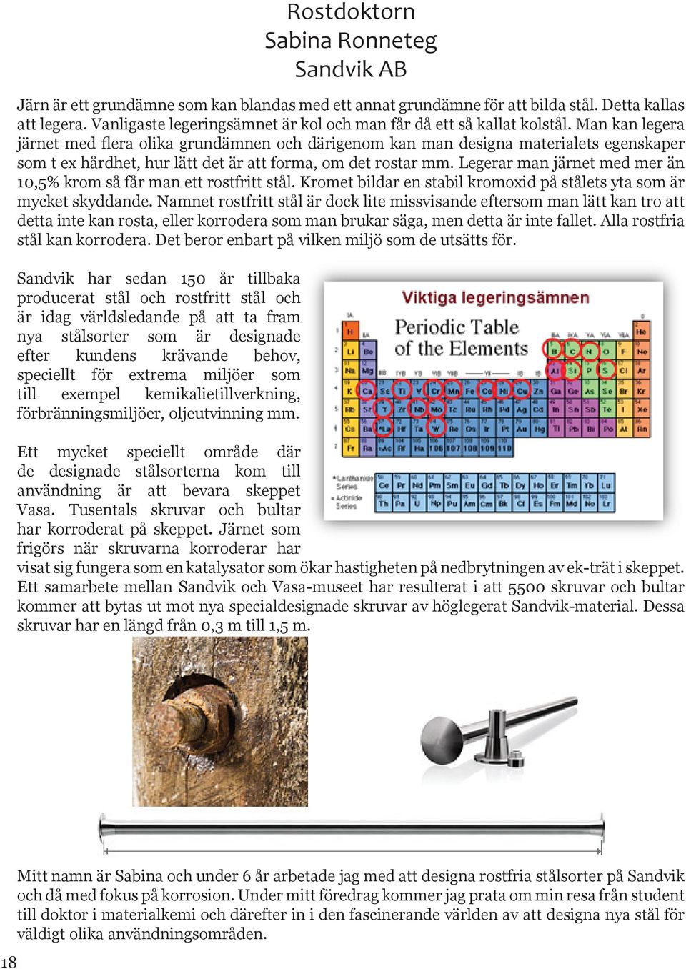 Man kan legera järnet med flera olika grundämnen och därigenom kan man designa materialets egenskaper som t ex hårdhet, hur lätt det är att forma, om det rostar mm.