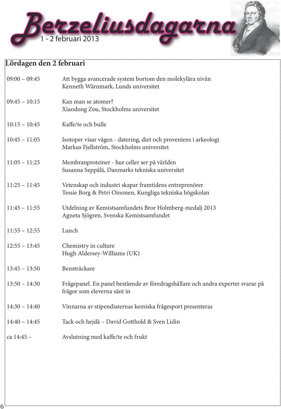 Membranproteiner - hur celler ser på världen Susanna Seppälä, Danmarks tekniska universitet 11:25 11:45 Vetenskap och industri skapar framtidens entreprenörer Tessie Borg & Petri Oinonen, Kungliga