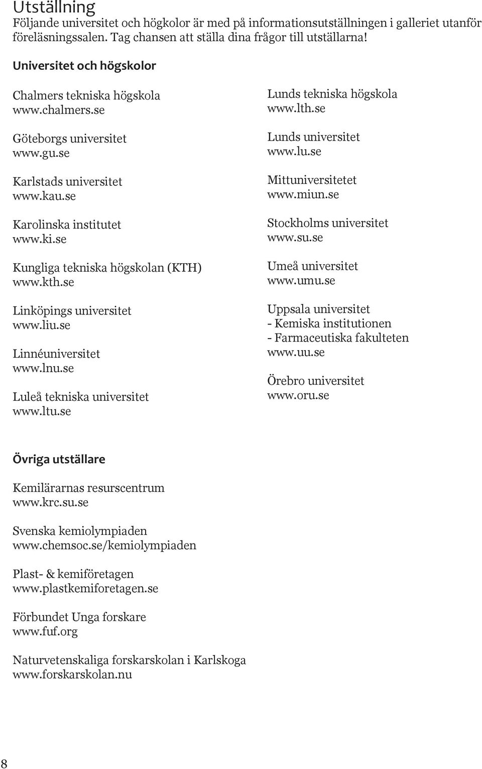 se Kungliga tekniska högskolan (KTH) www.kth.se Linköpings universitet www.liu.se Linnéuniversitet www.lnu.se Luleå tekniska universitet www.ltu.se Lunds tekniska högskola www.lth.