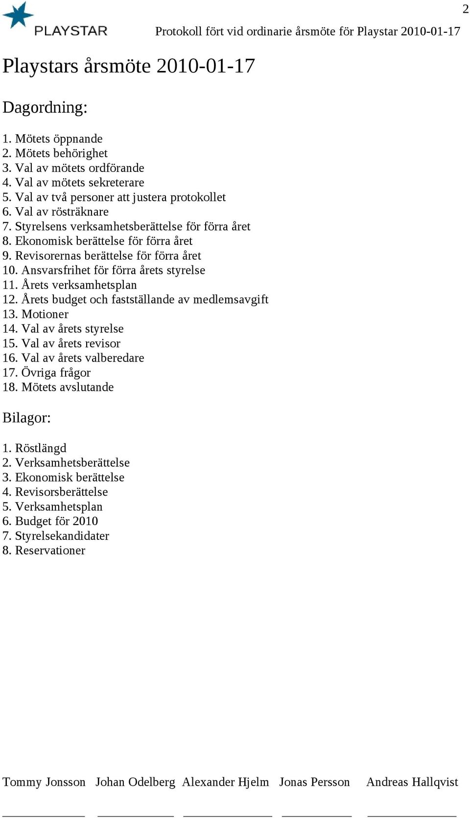 Årets verksamhetsplan 12. Årets budget och fastställande av medlemsavgift 13. Motioner 14. Val av årets styrelse 15. Val av årets revisor 16. Val av årets valberedare 17. Övriga frågor 18.