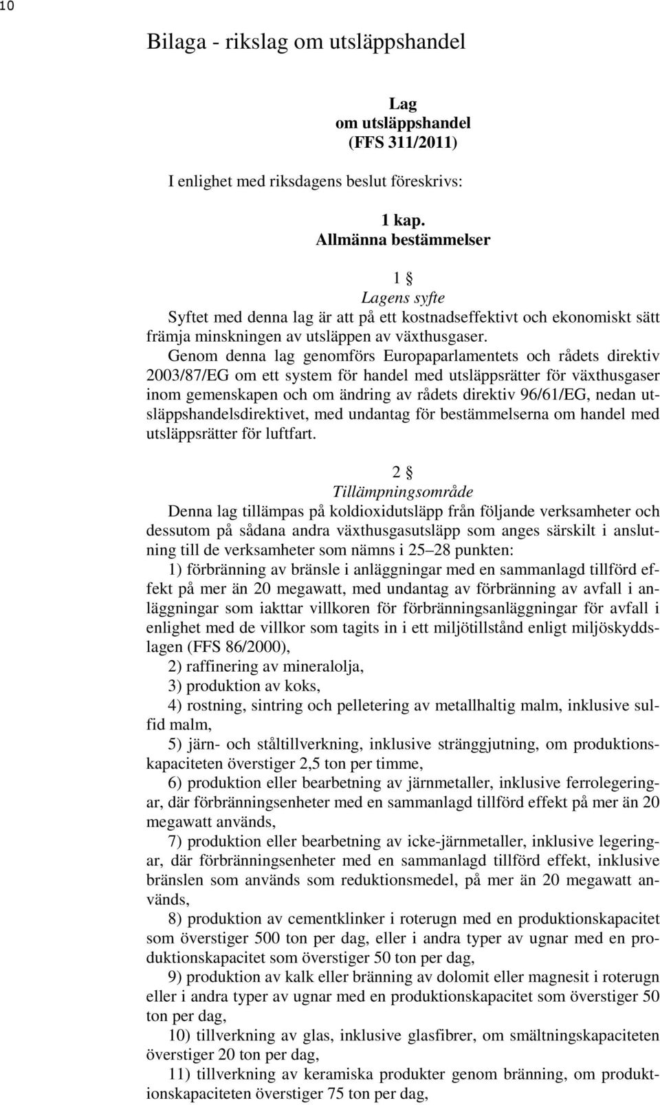 Genom denna lag genomförs Europaparlamentets och rådets direktiv 2003/87/EG om ett system för handel med utsläppsrätter för växthusgaser inom gemenskapen och om ändring av rådets direktiv 96/61/EG,