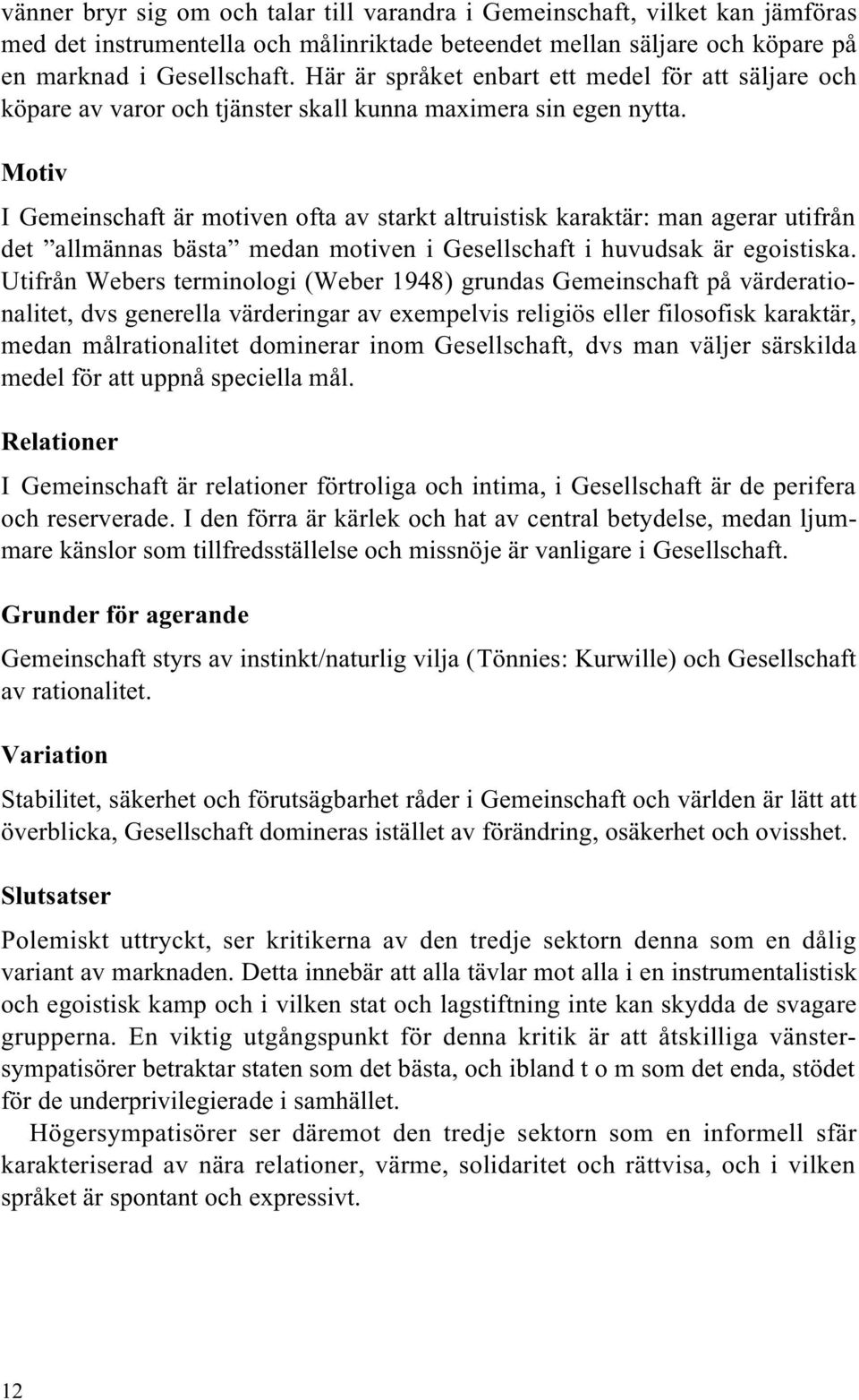 Motiv I Gemeinschaft är motiven ofta av starkt altruistisk karaktär: man agerar utifrån det allmännas bästa medan motiven i Gesellschaft i huvudsak är egoistiska.