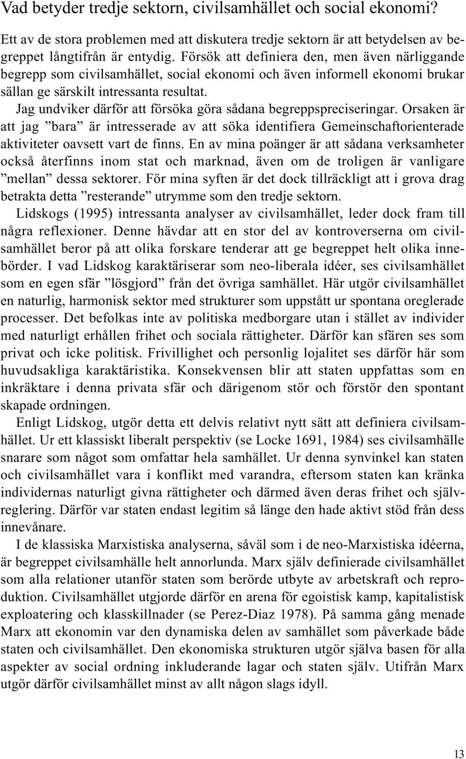 Jag undviker därför att försöka göra sådana begreppspreciseringar. Orsaken är att jag bara är intresserade av att söka identifiera Gemeinschaftorienterade aktiviteter oavsett vart de finns.