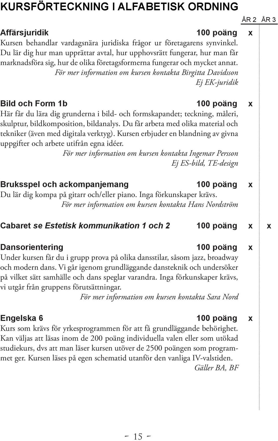 För mer information om kursen kontakta Birgitta Davidsson Ej EK-juridik Bild och Form 1b 100 poäng x Här får du lära dig grunderna i bild- och formskapandet; teckning, måleri, skulptur,