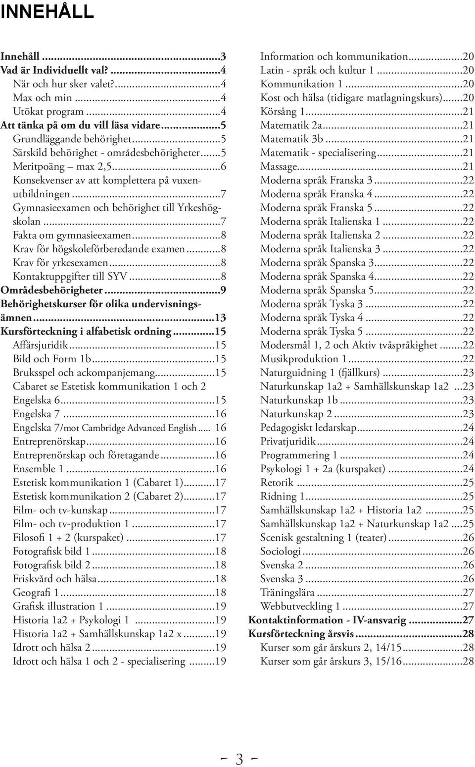 ..7 Fakta om gymnasieexamen...8 Krav för högskoleförberedande examen...8 Krav för yrkesexamen...8 Kontaktuppgifter till SYV...8 Områdesbehörigheter...9 Behörighetskurser för olika undervisningsämnen.