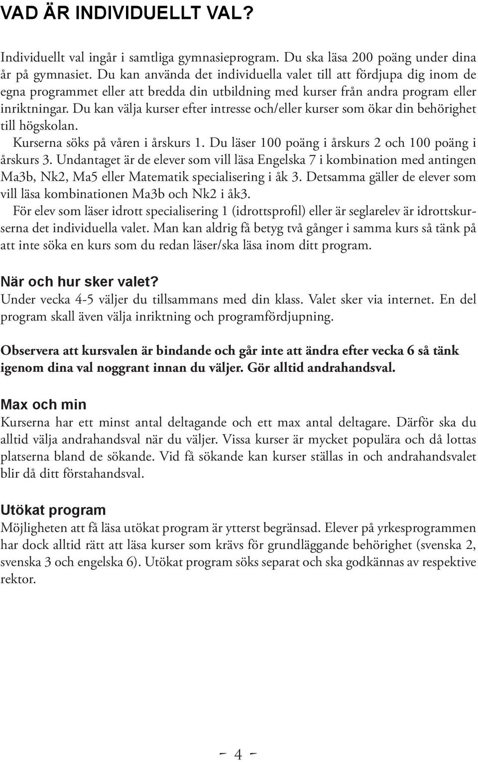 Du kan välja kurser efter intresse och/eller kurser som ökar din behörighet till högskolan. Kurserna söks på våren i årskurs 1. Du läser 100 poäng i årskurs 2 och 100 poäng i årskurs 3.