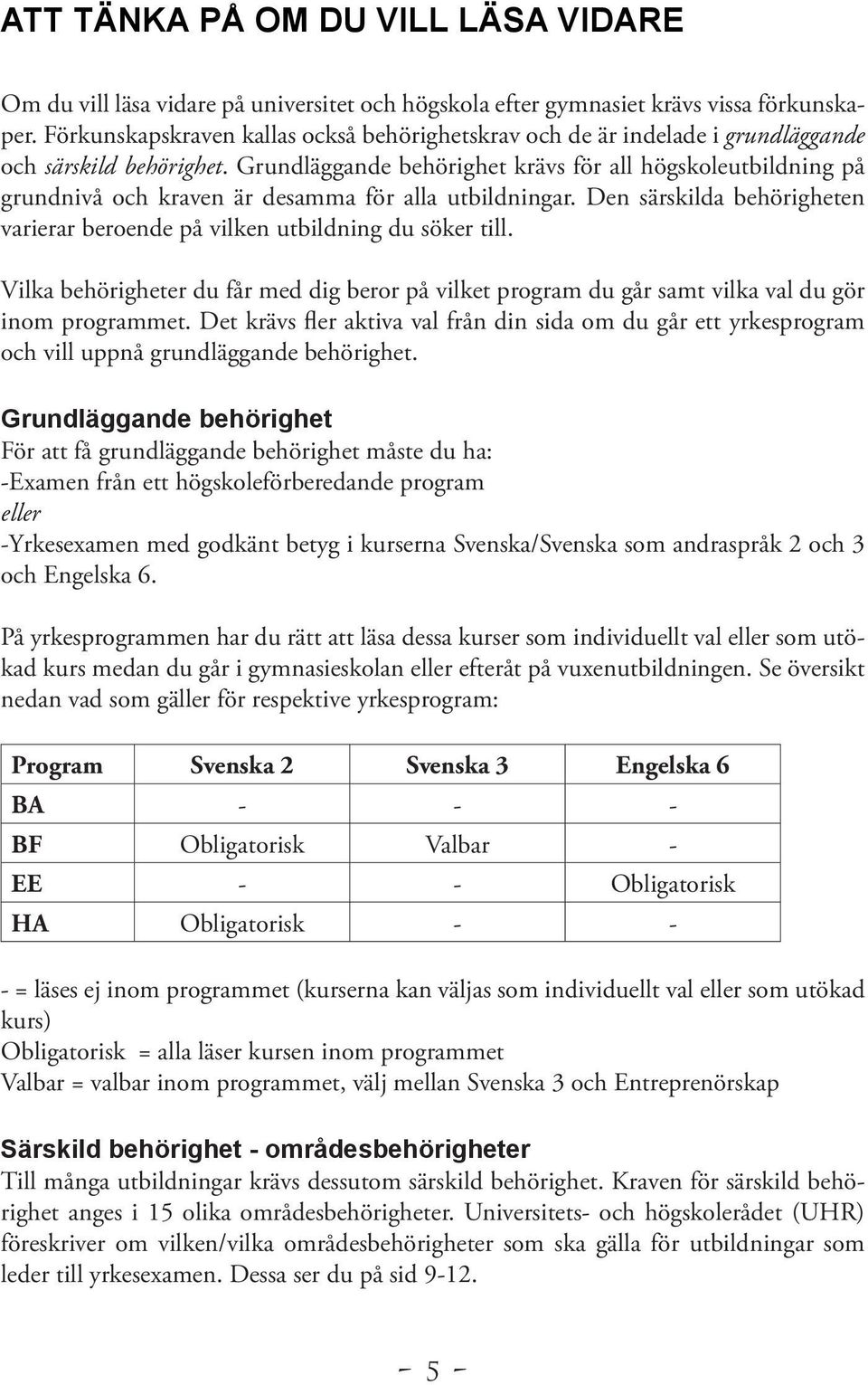 Grundläggande behörighet krävs för all högskoleutbildning på grundnivå och kraven är desamma för alla utbildningar. Den särskilda behörigheten varierar beroende på vilken utbildning du söker till.