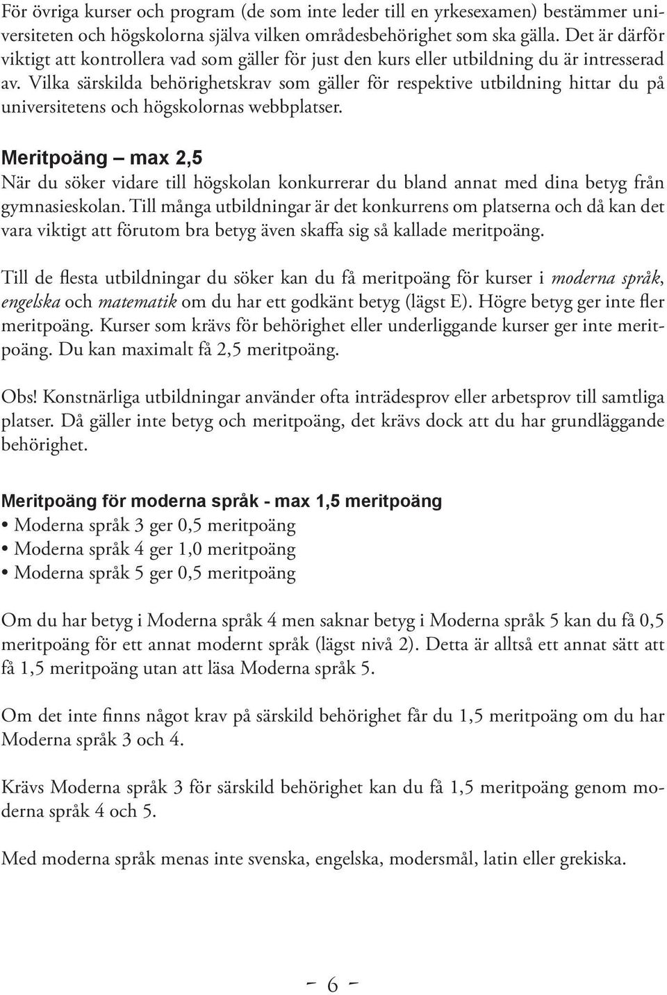 Vilka särskilda behörighetskrav som gäller för respektive utbildning hittar du på universitetens och högskolornas webbplatser.