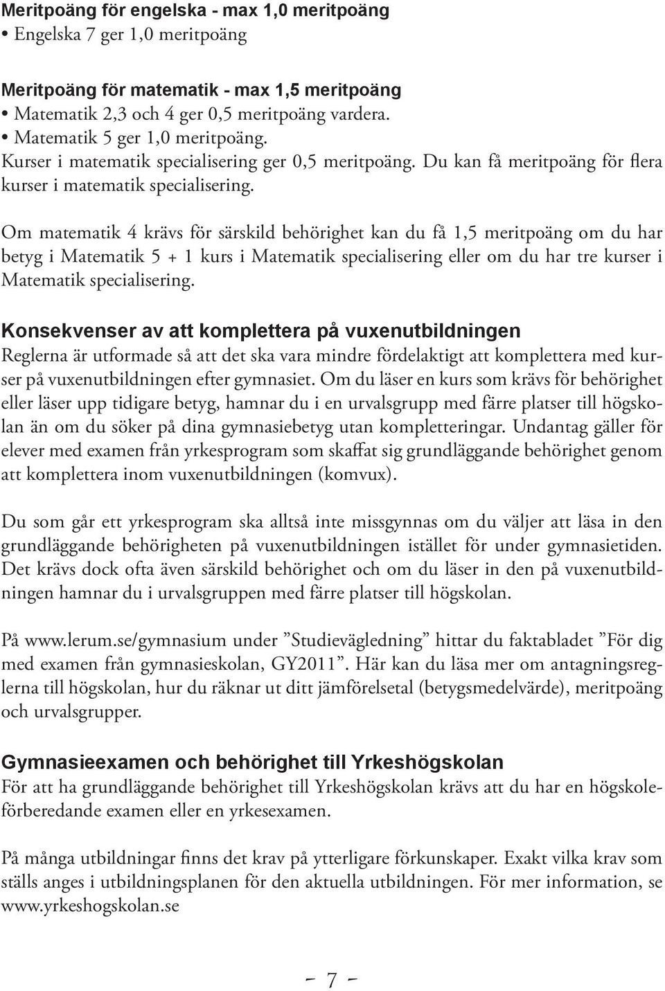 Om matematik 4 krävs för särskild behörighet kan du få 1,5 meritpoäng om du har betyg i Matematik 5 + 1 kurs i Matematik specialisering eller om du har tre kurser i Matematik specialisering.